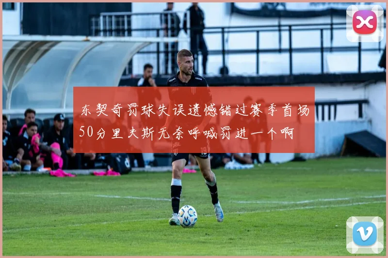 东契奇罚球失误遗憾错过赛季首场50分里夫斯无奈呼喊罚进一个啊