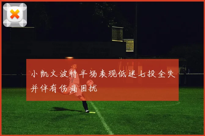 小凯文波特半场表现低迷七投全失并伴有伤痛困扰