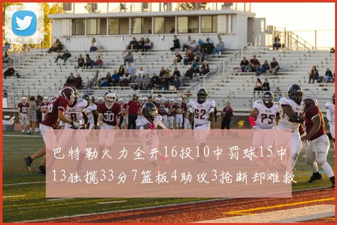巴特勒火力全开16投10中罚球15中13独揽33分7篮板4助攻3抢断却难救球队