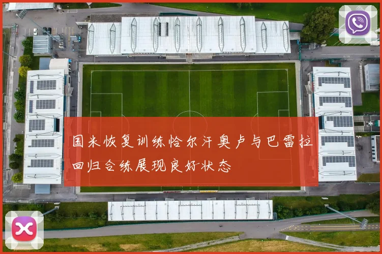国米恢复训练恰尔汗奥卢与巴雷拉回归合练展现良好状态