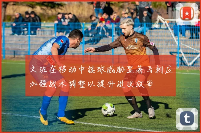 文班在移动中接球威胁显著马刺应加强战术调整以提升进攻效率