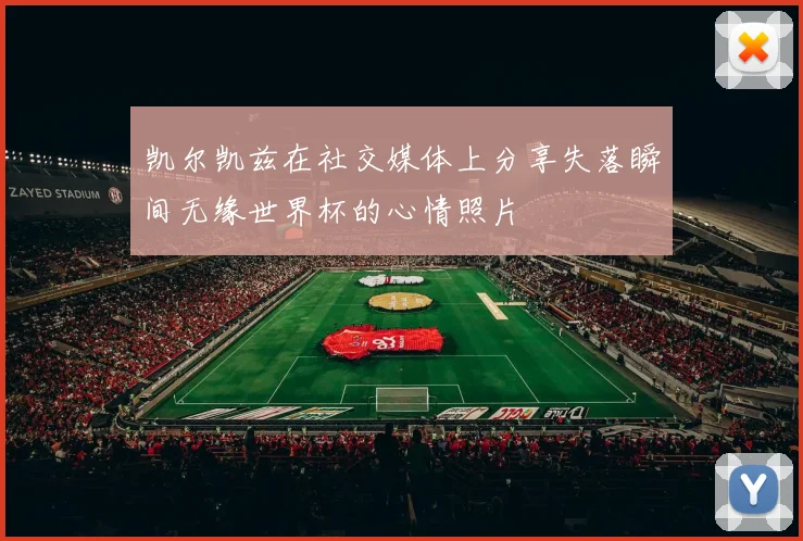 凯尔凯兹在社交媒体上分享失落瞬间无缘世界杯的心情照片