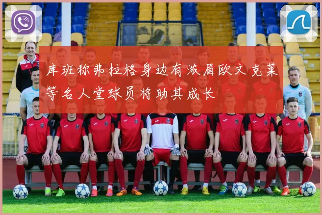 库班称弗拉格身边有浓眉欧文克莱等名人堂球员将助其成长