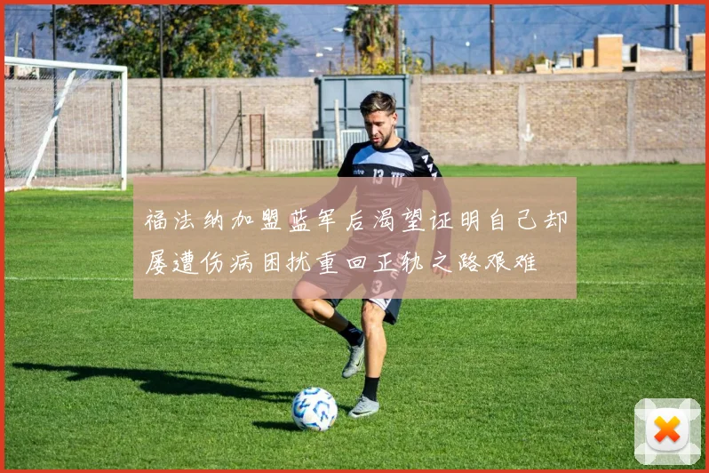 福法纳加盟蓝军后渴望证明自己却屡遭伤病困扰重回正轨之路艰难