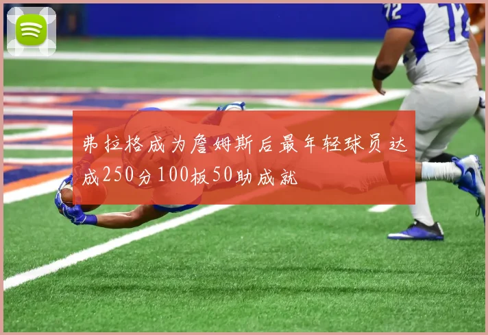 弗拉格成为詹姆斯后最年轻球员达成250分100板50助成就