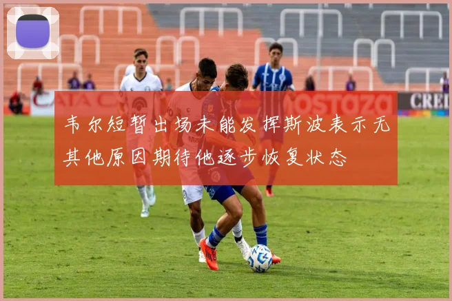 韦尔短暂出场未能发挥斯波表示无其他原因期待他逐步恢复状态