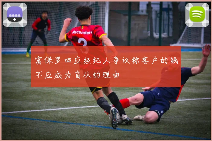 富保罗回应经纪人争议称客户的钱不应成为盲从的理由